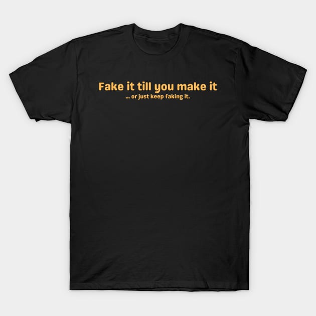 Fake it till you make it ... or just keep faking it. T-Shirt by ColaMelon
